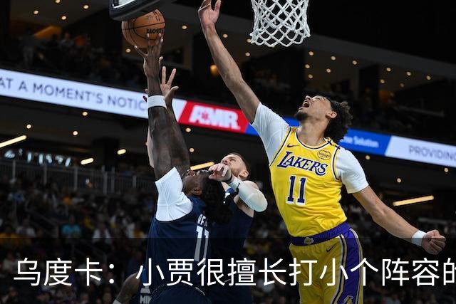 乌度卡：小贾很擅长打小个阵容的五号位 我们喜欢他这方面的能力