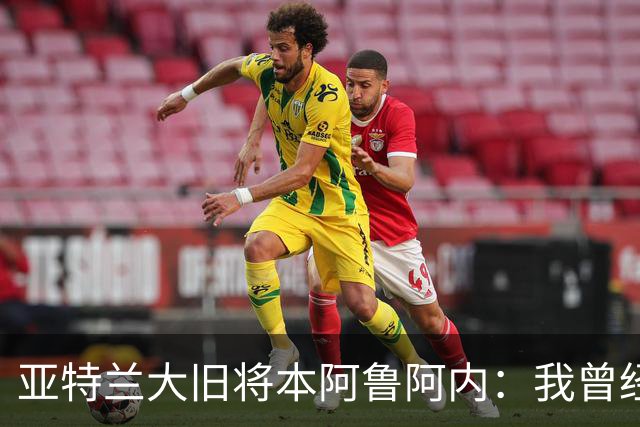亚特兰大旧将本阿鲁阿内：我曾经两次拒绝国米的邀请