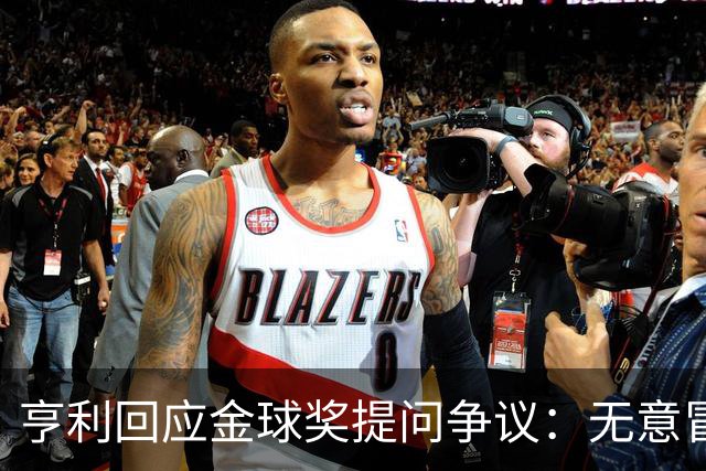 亨利回应金球奖提问争议：无意冒犯亚马尔，我愿意花钱看他踢球