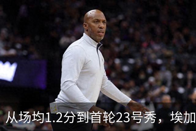 从场均1.2分到首轮23号秀，埃加福熬过了最难受的两年
