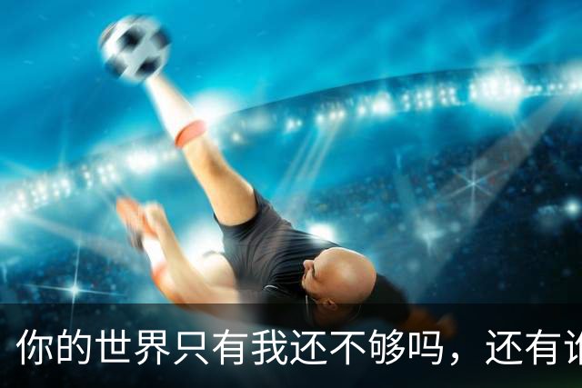 你的世界只有我还不够吗，还有谁呢？