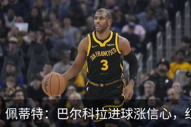 佩蒂特：巴尔科拉进球涨信心，红军仍需争位