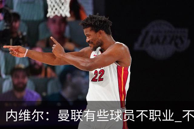 内维尔：曼联有些球员不职业 不能总是让主教练背锅