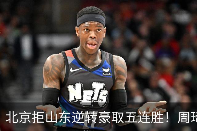 北京拒山东逆转豪取五连胜！周琦13+13隔扣三人 布朗桑普森皆22分