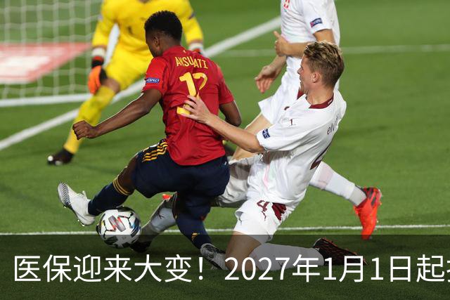 医保迎来大变！2027年1月1日起执行，农民朋友早点了解