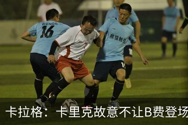 卡拉格：卡里克故意不让B费登场，可能是想让他在球迷面前难堪