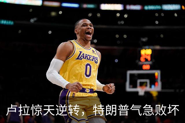 卢拉惊天逆转，特朗普气急败坏