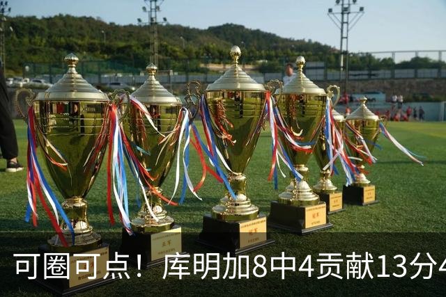 可圈可点！库明加8中4贡献13分4板2断 三分4中3&正负值+23