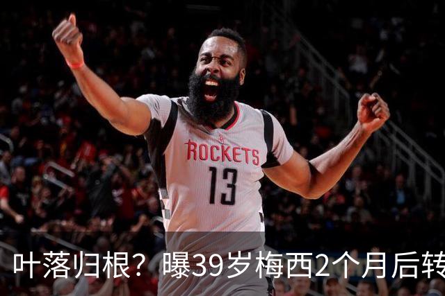 叶落归根？曝39岁梅西2个月后转会阿根廷母队 已在迈阿密效力3年半