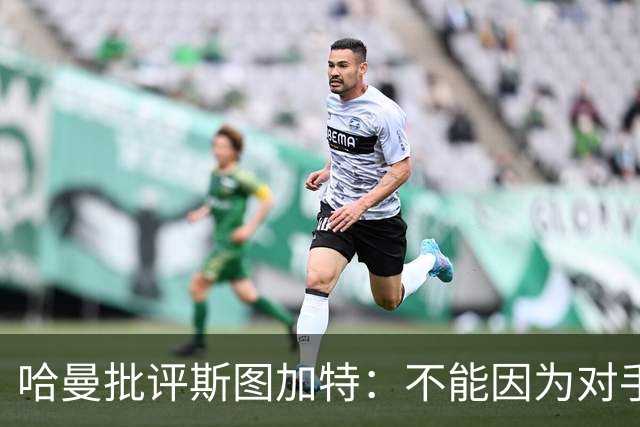 哈曼批评斯图加特：不能因为对手排名垫底就降低投入