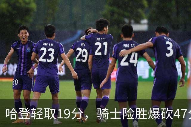 哈登轻取19分，骑士险胜爆砍47分的爱德华兹，谁敢说哈登不行