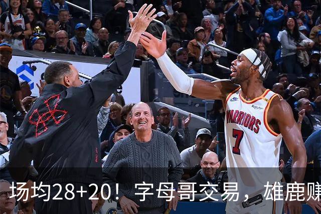 场均28+20！字母哥交易，雄鹿赚麻了，超巨换俩球星+多个选秀签