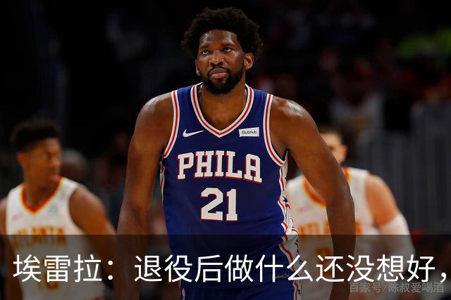 埃雷拉：退役后做什么还没想好，执教和媒体工作我都喜欢