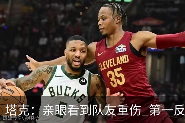 塔克：亲眼看到队友重伤 第一反应是想到自己也可能遭遇同样的事