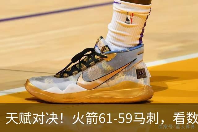 天赋对决！火箭61-59马刺，看数据：他是头号功臣！