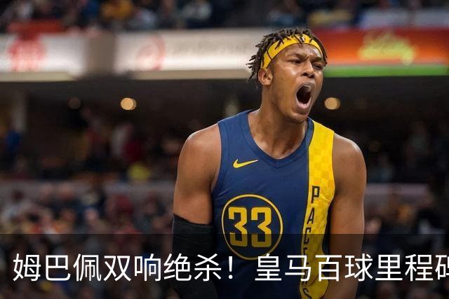 姆巴佩双响绝杀！皇马百球里程碑 11战巴萨14球 穆帅滑跪庆祝