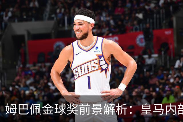 姆巴佩金球奖前景解析：皇马内部乐观与外部质疑