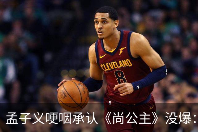 孟子义哽咽承认《尚公主》没爆：她没甩锅剧组，反而怪自己太瘦