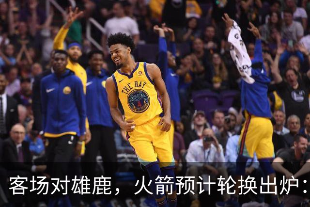 客场对雄鹿，火箭预计轮换出炉：新控卫再获机会？双塔缺阵，第4中锋或首秀