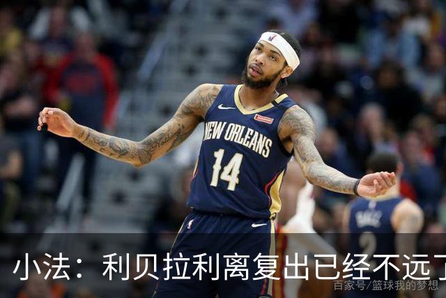 小法：利贝拉利离复出已经不远了；基恩有可能会在下周二回归