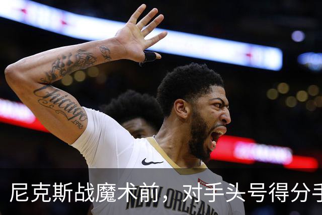 尼克斯战魔术前，对手头号得分手班凯罗因高位踝扭伤缺阵