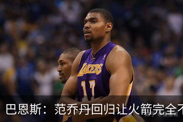 巴恩斯：范乔丹回归让火箭完全不同，有望冲击西部前4