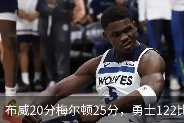 布威20分梅尔顿25分，勇士122比131负太阳