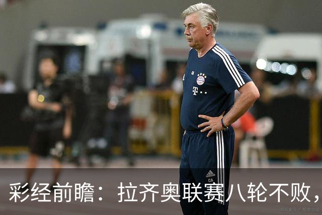 彩经前瞻：拉齐奥联赛八轮不败，萨索洛主场恐难阻蓝鹰