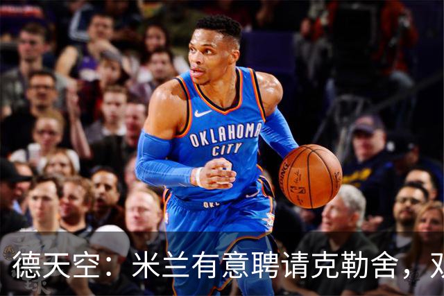 德天空：米兰有意聘请克勒舍，双方已接触但尚未深入谈判