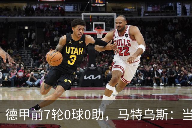 德甲前7轮0球0助，马特乌斯：当队长增加了昂达夫的心理负担