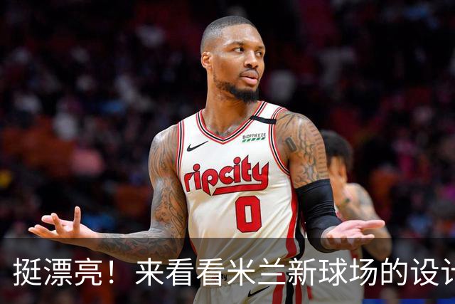 挺漂亮！来看看米兰新球场的设计图，这设计你给几分？