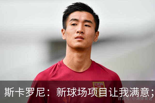 斯卡罗尼：新球场项目让我满意；赢米兰德比的满足感最强