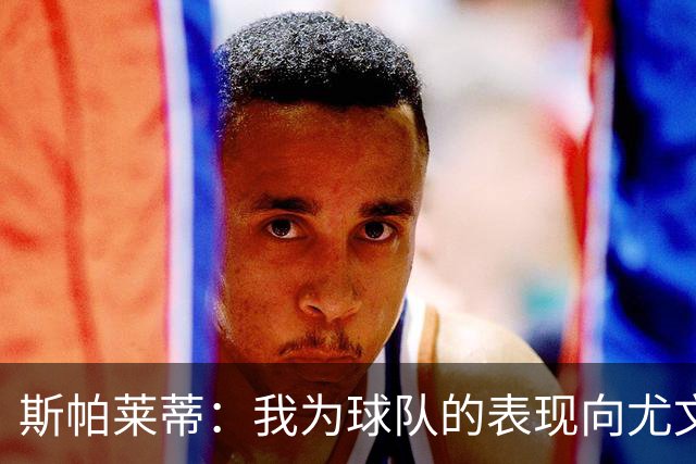 斯帕莱蒂：我为球队的表现向尤文球迷们道歉，还需要一些时间分析