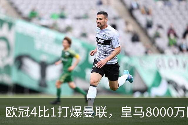 欧冠4比1打爆曼联，皇马8000万回购条款等着他