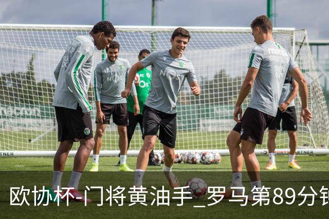 欧协杯-门将黄油手 罗马第89分钟遭绝杀1-2客负