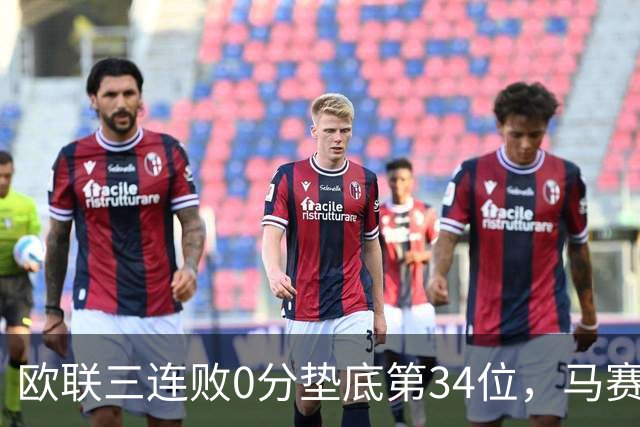 欧联三连败0分垫底第34位，马赛出线悬了