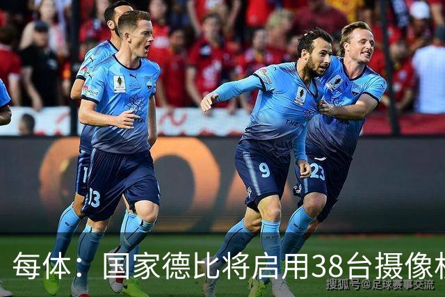 每体：国家德比将启用38台摄像机，预计超6.5亿人收看