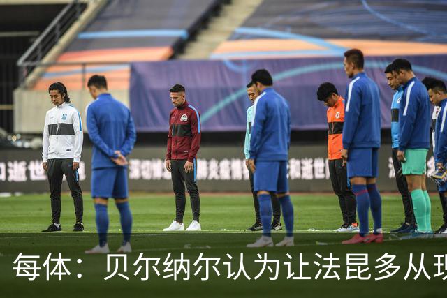 每体：贝尔纳尔认为让法昆多从现在开始执行禁赛更为稳妥