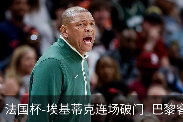 法国杯-埃基蒂克连场破门 巴黎客场3-1晋级32强