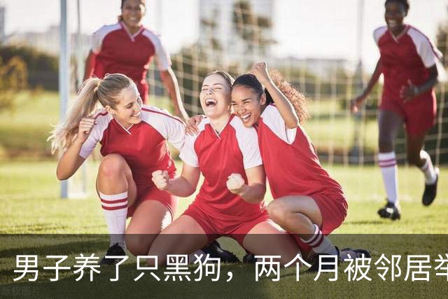 男子养了只黑狗，两个月被邻居举报3次：你家是不是偷偷养熊了？