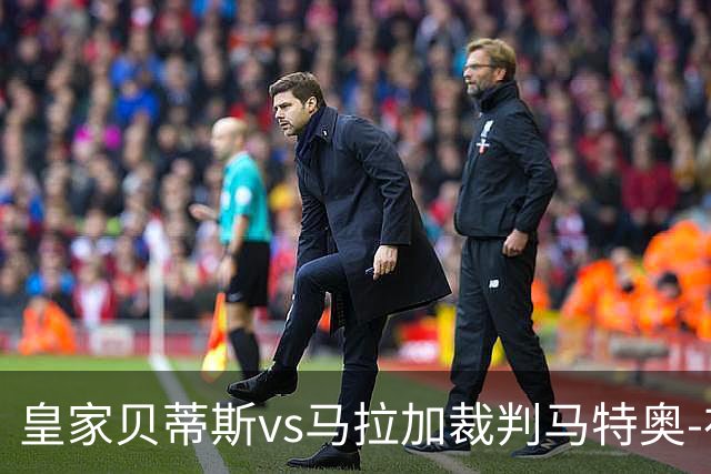 皇家贝蒂斯vs马拉加裁判马特奥-布斯克茨数据：近20场5红99黄5点