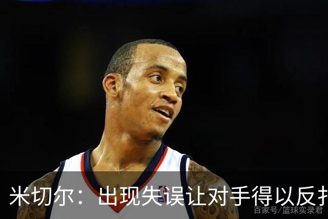 米切尔：出现失误让对手得以反扑 要尽快改正这些问题
