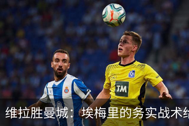 维拉胜曼城：埃梅里的务实战术给曼联的启示