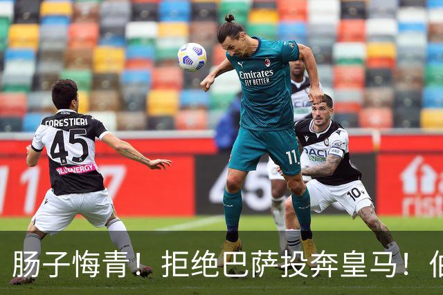 肠子悔青！拒绝巴萨投奔皇马！伯纳乌新援被穆里尼奥彻底弃用