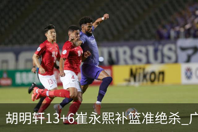 胡明轩13+6崔永熙补篮准绝杀 广东主场险胜江苏