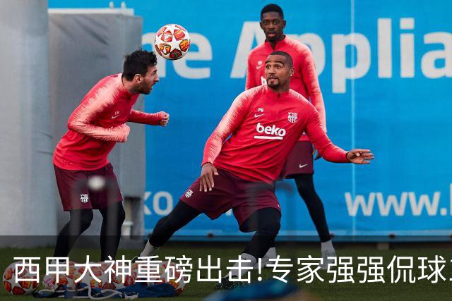 西甲大神重磅出击!专家强强侃球10连红 辉红10中9