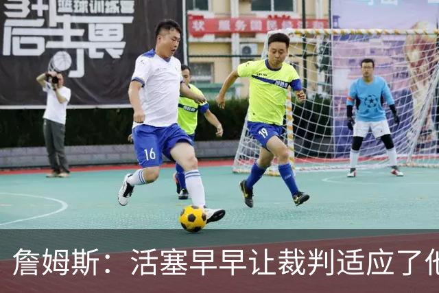 詹姆斯：活塞早早让裁判适应了他们的防守尺度 我们得学会应对