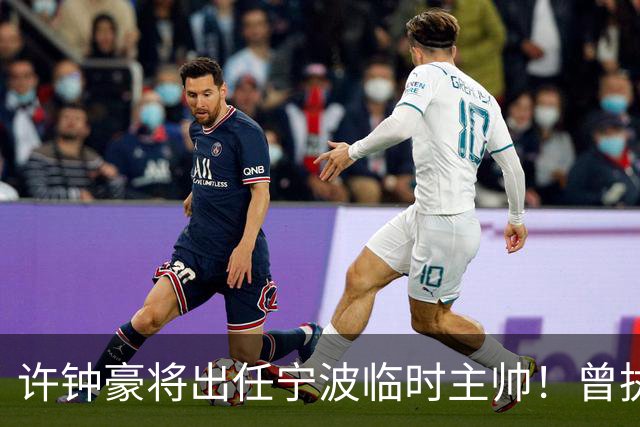 许钟豪将出任宁波临时主帅！曾执教NBL长沙 球员时期随广厦夺冠