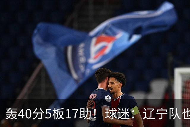 轰40分5板17助！球迷：辽宁队也有CBA超级外援