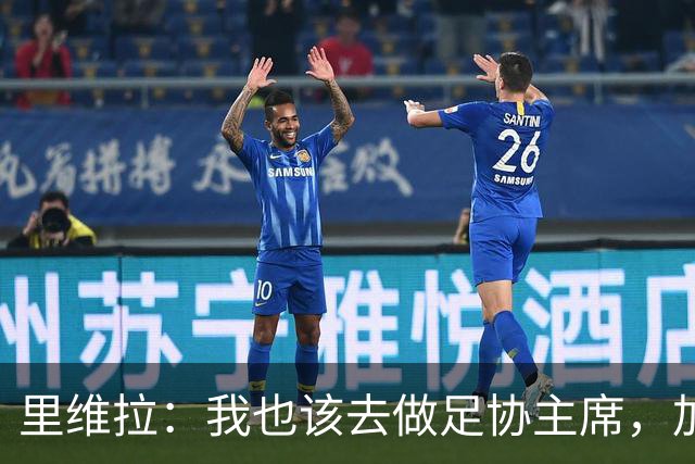里维拉：我也该去做足协主席，加利亚尼和马拉戈都不行